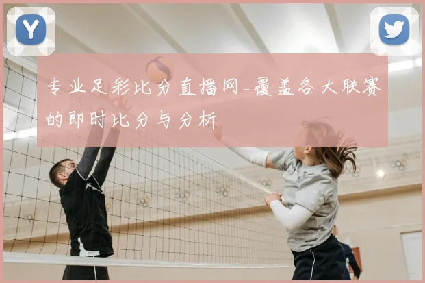 专业足彩比分直播网_覆盖各大联赛的即时比分与分析
