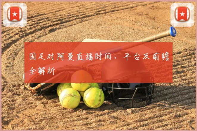 国足对阿曼直播时间、平台及前瞻全解析