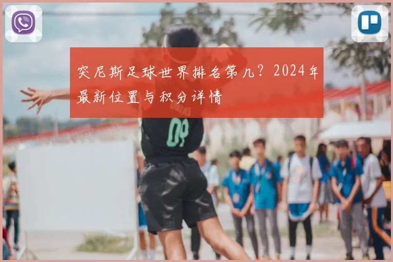 突尼斯足球世界排名第几？2024年最新位置与积分详情