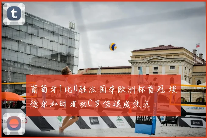 葡萄牙1比0胜法国夺欧洲杯首冠 埃德尔加时建功C罗伤退成焦点