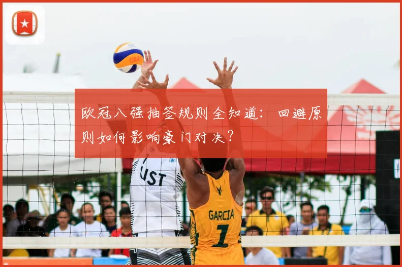 欧冠八强抽签规则全知道：回避原则如何影响豪门对决？