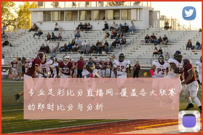 专业足彩比分直播网_覆盖各大联赛的即时比分与分析