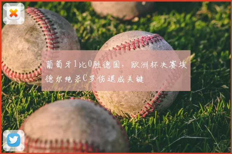 葡萄牙1比0胜德国，欧洲杯决赛埃德尔绝杀C罗伤退成关键